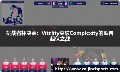 挑战者杯决赛：Vitality突破Complexity的跌宕起伏之战